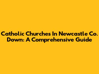 Catholic Churches In Newcastle Co. Down: A Comprehensive Guide
