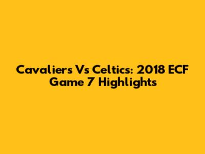 Cavaliers Vs Celtics: 2018 ECF Game 7 Highlights