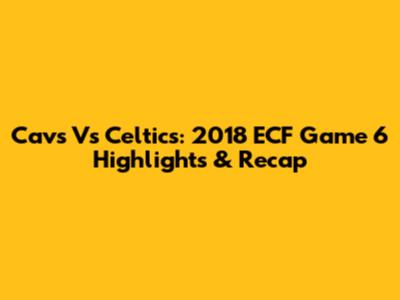 Cavs Vs Celtics: 2018 ECF Game 6 Highlights & Recap