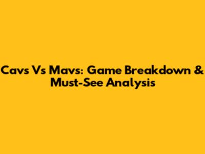 Cavs Vs Mavs: Game Breakdown & Must-See Analysis