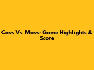 Cavs Vs. Mavs: Game Highlights & Score