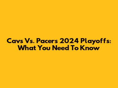 Cavs Vs. Pacers 2024 Playoffs: What You Need To Know