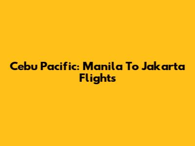 Cebu Pacific: Manila To Jakarta Flights