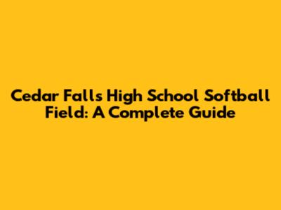 Cedar Falls High School Softball Field: A Complete Guide