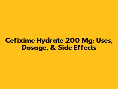 Cefixime Hydrate 200 Mg: Uses, Dosage, & Side Effects