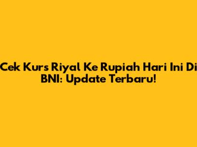 Cek Kurs Riyal Ke Rupiah Hari Ini Di BNI: Update Terbaru!