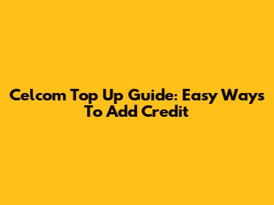 Celcom Top Up Guide: Easy Ways To Add Credit