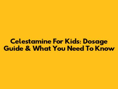 Celestamine For Kids: Dosage Guide & What You Need To Know
