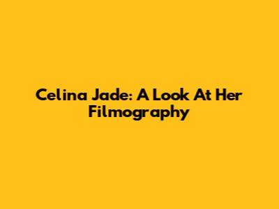 Celina Jade: A Look At Her Filmography