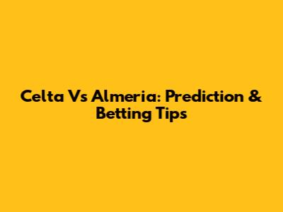 Celta Vs Almeria: Prediction & Betting Tips