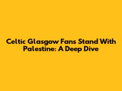Celtic Glasgow Fans Stand With Palestine: A Deep Dive