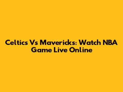 Celtics Vs Mavericks: Watch NBA Game Live Online