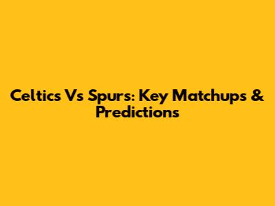 Celtics Vs Spurs: Key Matchups & Predictions