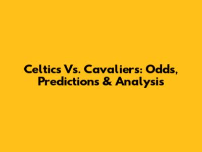 Celtics Vs. Cavaliers: Odds, Predictions & Analysis