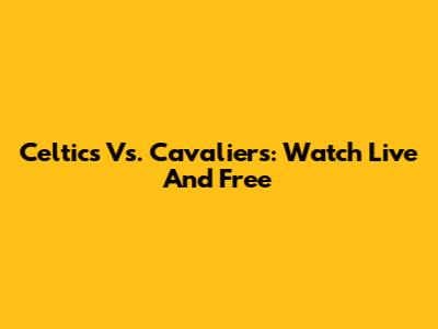 Celtics Vs. Cavaliers: Watch Live And Free