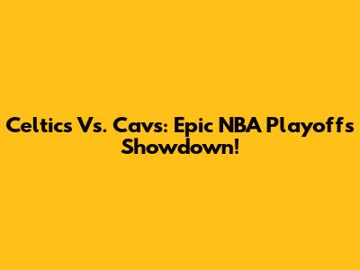 Celtics Vs. Cavs: Epic NBA Playoffs Showdown!