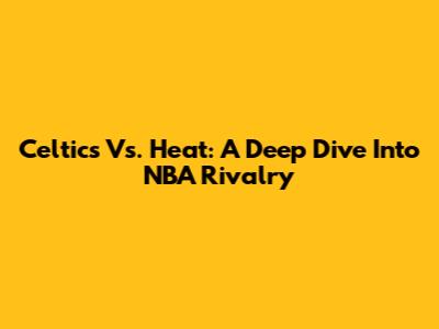 Celtics Vs. Heat: A Deep Dive Into NBA Rivalry
