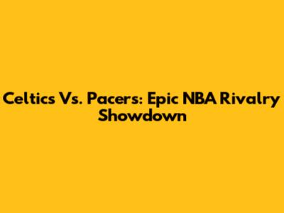 Celtics Vs. Pacers: Epic NBA Rivalry Showdown