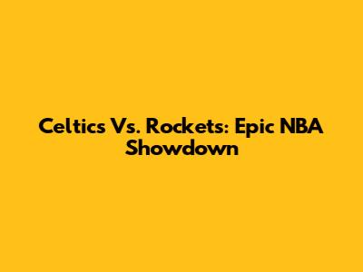 Celtics Vs. Rockets: Epic NBA Showdown