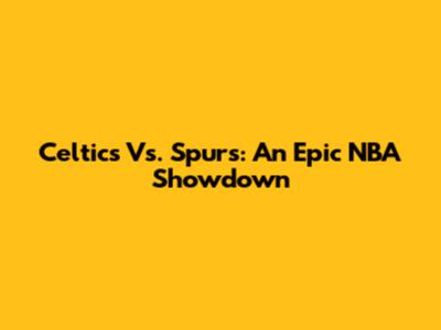 Celtics Vs. Spurs: An Epic NBA Showdown