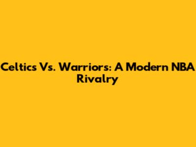 Celtics Vs. Warriors: A Modern NBA Rivalry