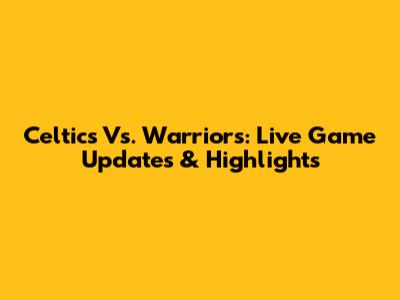 Celtics Vs. Warriors: Live Game Updates & Highlights