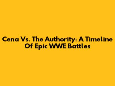 Cena Vs. The Authority: A Timeline Of Epic WWE Battles