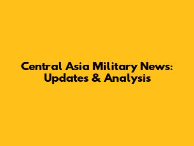 Central Asia Military News: Updates & Analysis