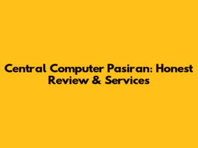 Central Computer Pasiran: Honest Review & Services