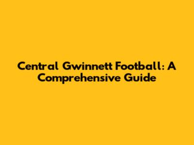 Central Gwinnett Football: A Comprehensive Guide