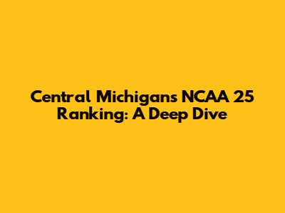 Central Michigan's NCAA 25 Ranking: A Deep Dive