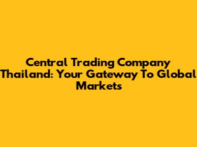 Central Trading Company Thailand: Your Gateway To Global Markets