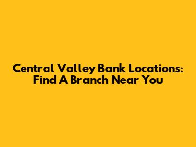Central Valley Bank Locations: Find A Branch Near You