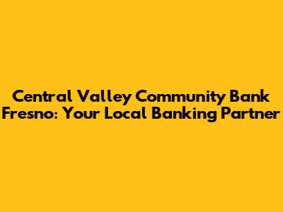 Central Valley Community Bank Fresno: Your Local Banking Partner