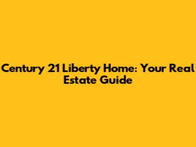 Century 21 Liberty Home: Your Real Estate Guide