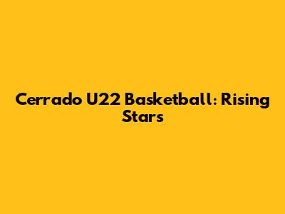 Cerrado U22 Basketball: Rising Stars