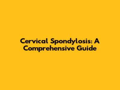 Cervical Spondylosis: A Comprehensive Guide