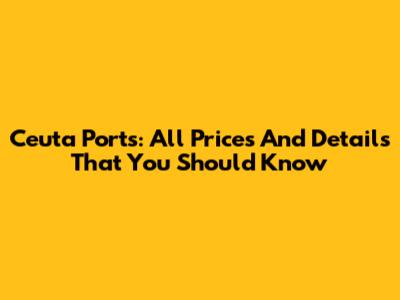 Ceuta Ports: All Prices And Details That You Should Know