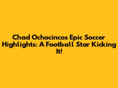 Chad Ochocinco's Epic Soccer Highlights: A Football Star Kicking It!
