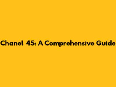 Chanel 45: A Comprehensive Guide