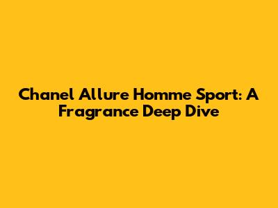 Chanel Allure Homme Sport: A Fragrance Deep Dive