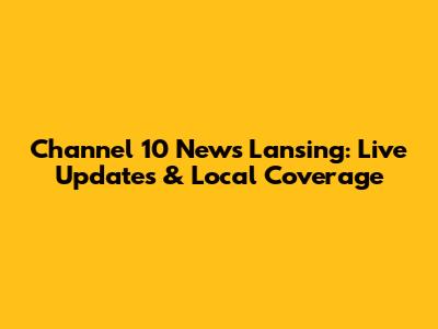 Channel 10 News Lansing: Live Updates & Local Coverage