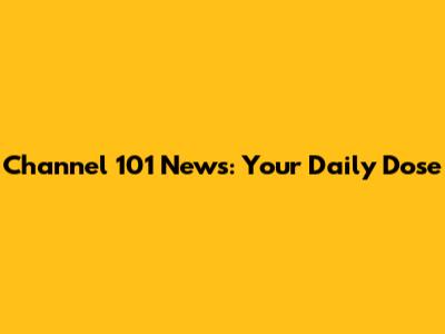 Channel 101 News: Your Daily Dose