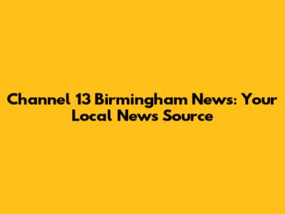 Channel 13 Birmingham News: Your Local News Source