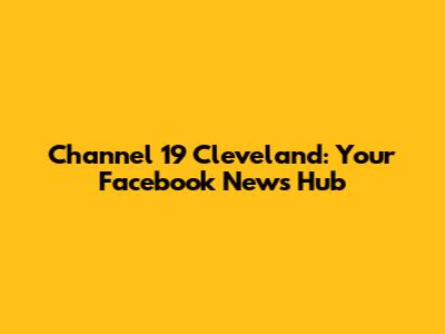 Channel 19 Cleveland: Your Facebook News Hub