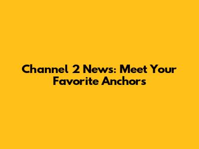 Channel 2 News: Meet Your Favorite Anchors
