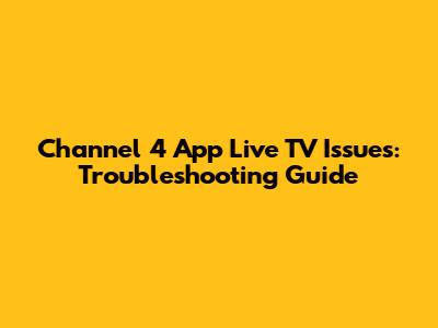 Channel 4 App Live TV Issues: Troubleshooting Guide