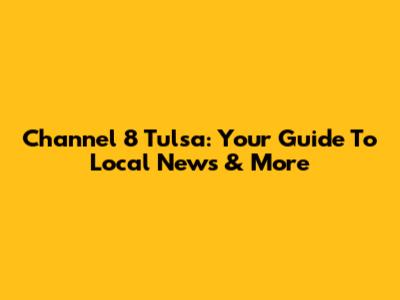Channel 8 Tulsa: Your Guide To Local News & More