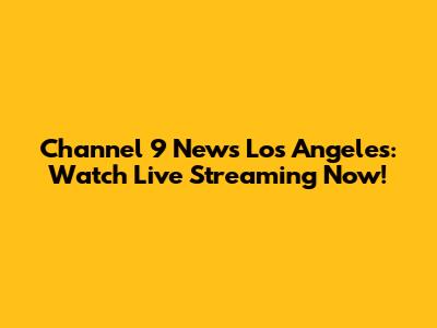 Channel 9 News Los Angeles: Watch Live Streaming Now!