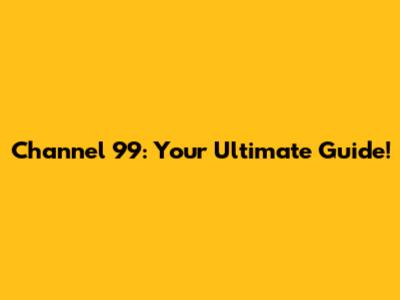 Channel 99: Your Ultimate Guide!